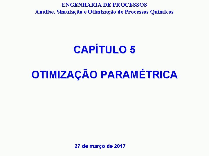 ENGENHARIA DE PROCESSOS Análise, Simulação e Otimização de Processos Químicos CAPÍTULO 5 OTIMIZAÇÃO PARAMÉTRICA