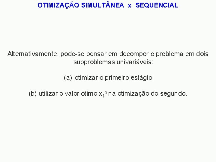 OTIMIZAÇÃO SIMULT NEA x SEQUENCIAL Alternativamente, pode-se pensar em decompor o problema em dois