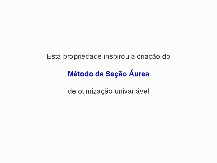 Esta propriedade inspirou a criação do Método da Seção Áurea de otimização univariável 