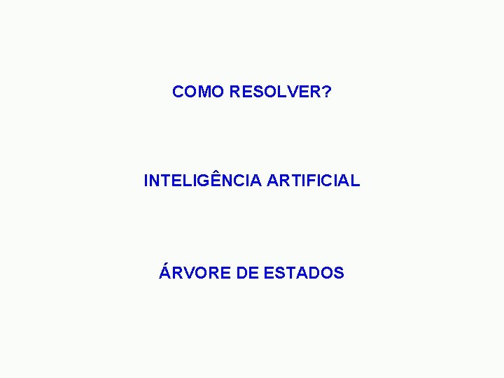 COMO RESOLVER? INTELIGÊNCIA ARTIFICIAL ÁRVORE DE ESTADOS 