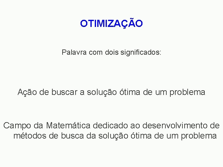 OTIMIZAÇÃO Palavra com dois significados: Ação de buscar a solução ótima de um problema