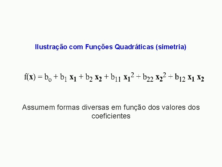 Ilustração com Funções Quadráticas (simetria) Assumem formas diversas em função dos valores dos coeficientes