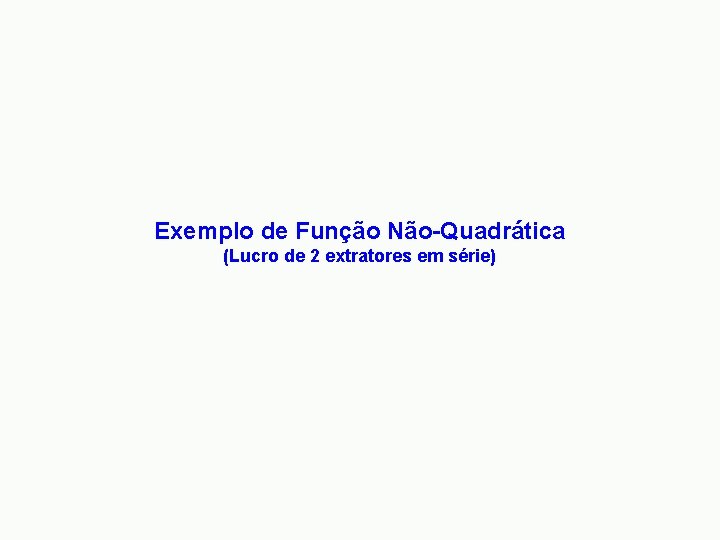 Exemplo de Função Não-Quadrática (Lucro de 2 extratores em série) 