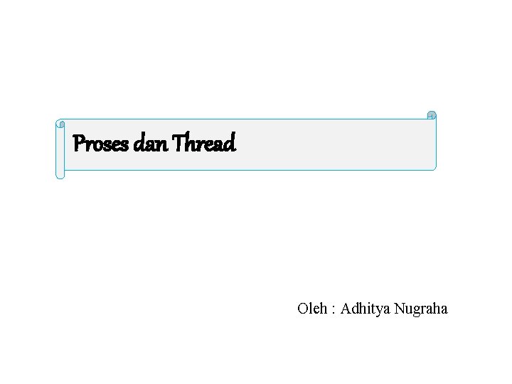 Proses dan Thread Oleh : Adhitya Nugraha 