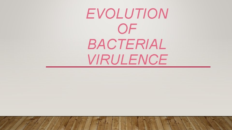 EVOLUTION OF BACTERIAL VIRULENCE 