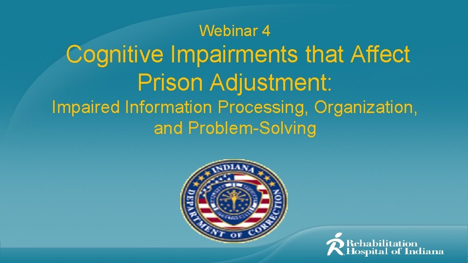 Webinar 4 Cognitive Impairments that Affect Prison Adjustment: Impaired Information Processing, Organization, and Problem-Solving