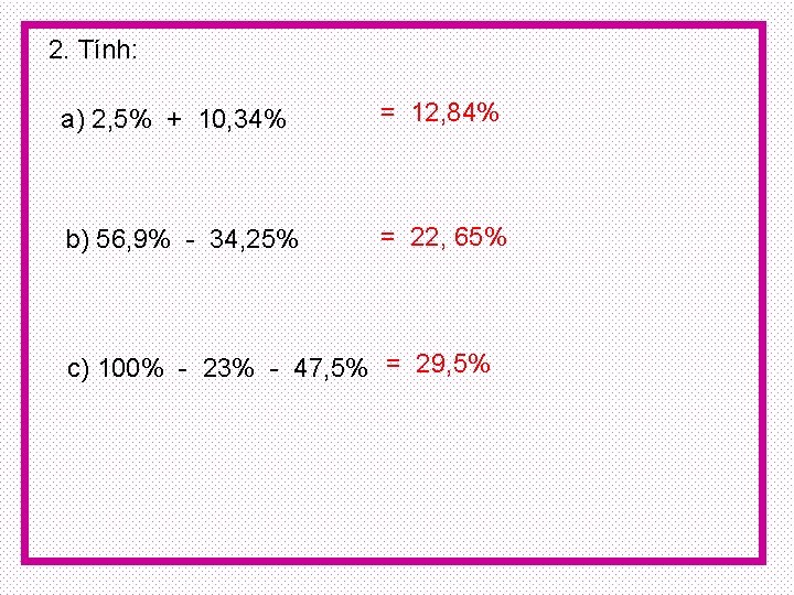 2. Tính: a) 2, 5% + 10, 34% = 12, 84% b) 56, 9%