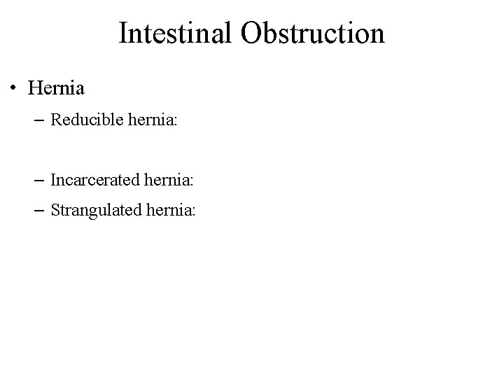 Intestinal Obstruction • Hernia – Reducible hernia: – Incarcerated hernia: – Strangulated hernia: 