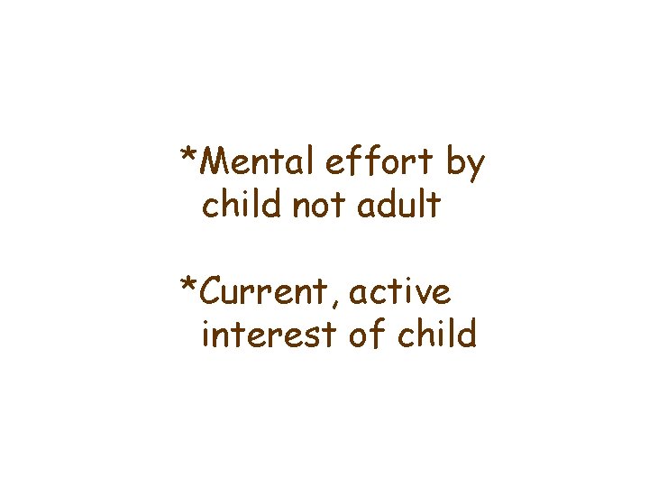 *Mental effort by child not adult *Current, active interest of child 