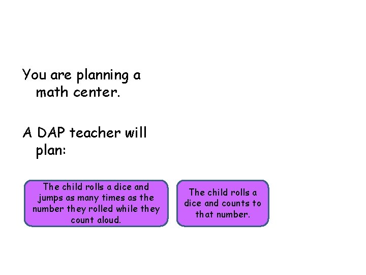 You are planning a math center. A DAP teacher will plan: The child rolls