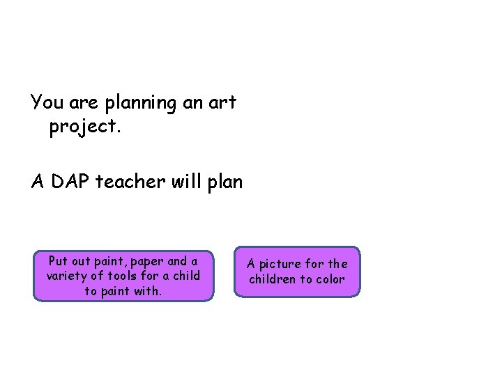 You are planning an art project. A DAP teacher will plan Put out paint,
