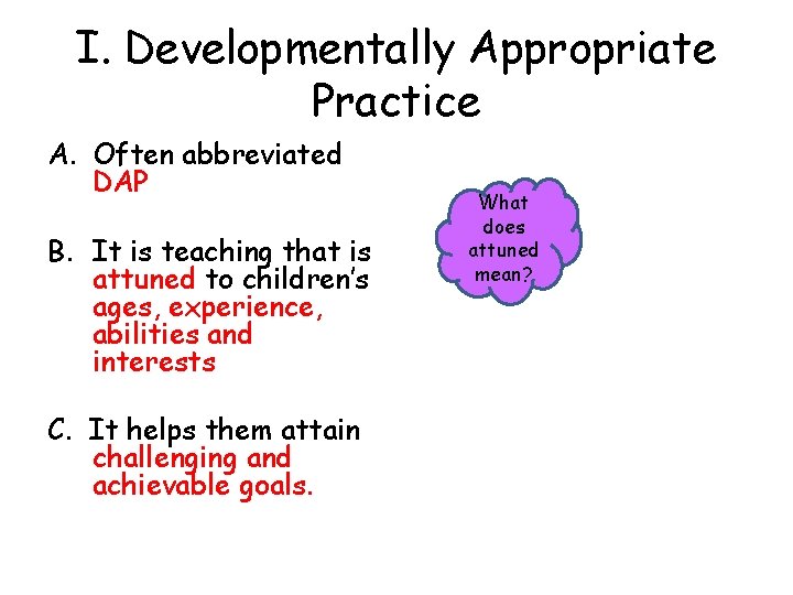 I. Developmentally Appropriate Practice A. Often abbreviated DAP B. It is teaching that is