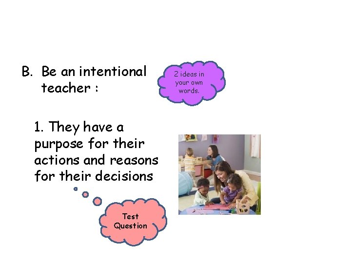 B. Be an intentional teacher : 1. They have a purpose for their actions