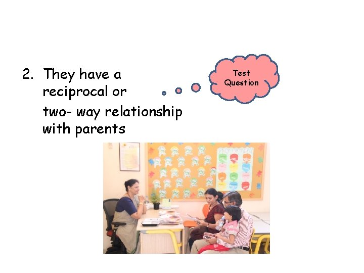 2. They have a reciprocal or two- way relationship with parents Test Question 
