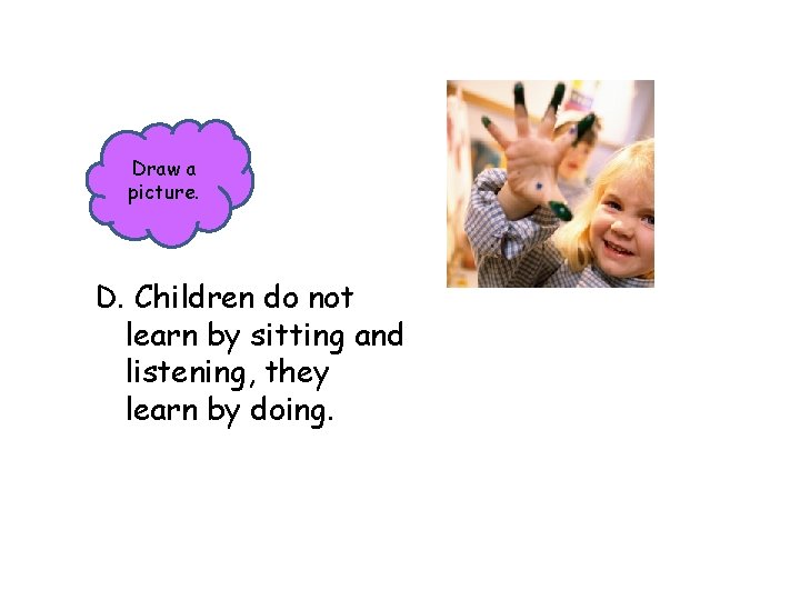 Draw a picture. D. Children do not learn by sitting and listening, they learn