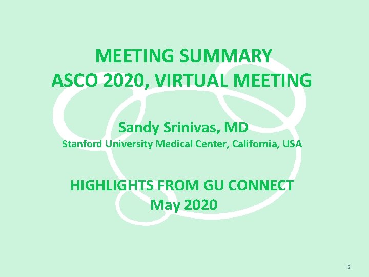 MEETING SUMMARY ASCO 2020, VIRTUAL MEETING Sandy Srinivas, MD Stanford University Medical Center, California,