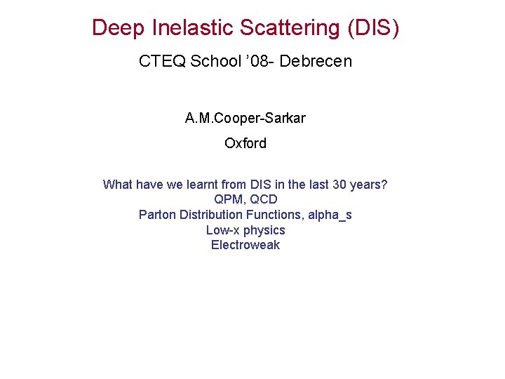 Deep Inelastic Scattering (DIS) CTEQ School ’ 08 - Debrecen A. M. Cooper-Sarkar Oxford