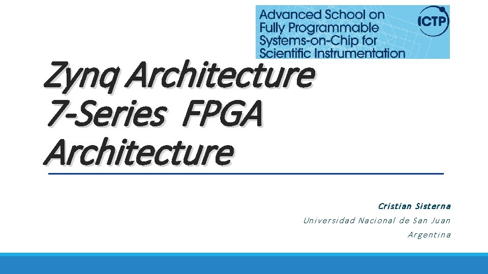 Zynq Architecture 7 -Series FPGA Architecture Cristian Sisterna Universidad Nacional de San Juan Argentina