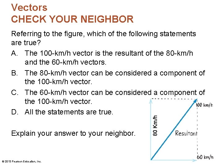 Vectors CHECK YOUR NEIGHBOR Explain your answer to your neighbor. © 2013 Pearson Education,