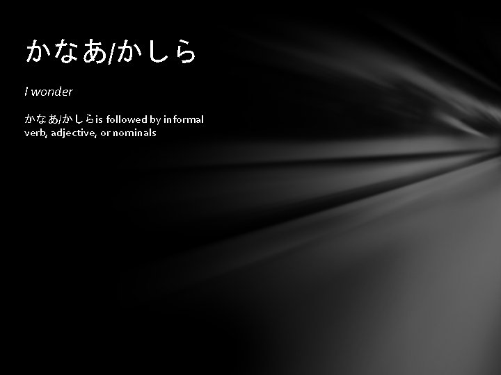 かなあ/かしら I wonder かなあ/かしらis followed by informal verb, adjective, or nominals 