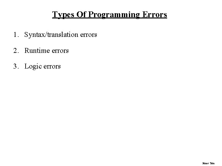 Types Of Programming Errors 1. Syntax/translation errors 2. Runtime errors 3. Logic errors James