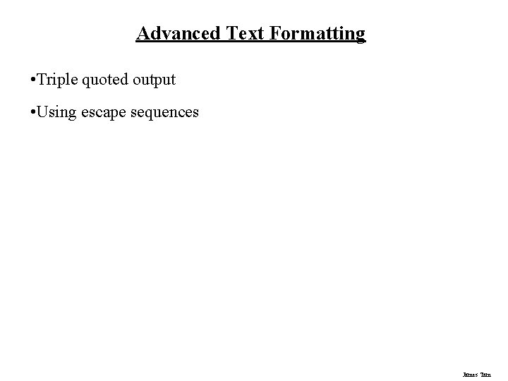 Advanced Text Formatting • Triple quoted output • Using escape sequences James Tam 