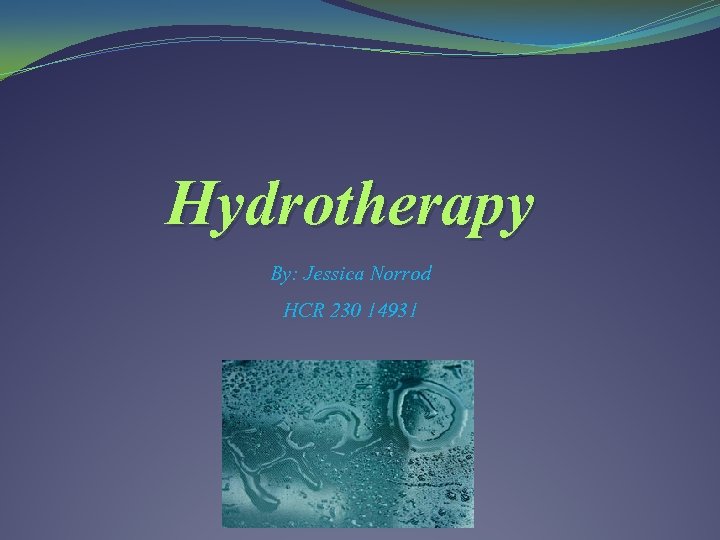Hydrotherapy By: Jessica Norrod HCR 230 14931 
