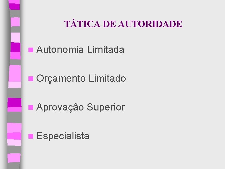 TÁTICA DE AUTORIDADE n Autonomia Limitada n Orçamento Limitado n Aprovação Superior n Especialista