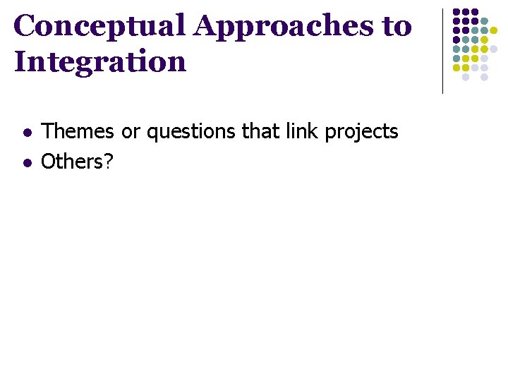 Conceptual Approaches to Integration l l Themes or questions that link projects Others? 