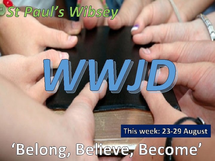 St Paul’s Wibsey WWJD This week: 23 -29 August ‘Belong, Believe, Become’ 