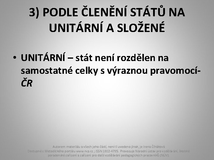 3) PODLE ČLENĚNÍ STÁTŮ NA UNITÁRNÍ A SLOŽENÉ • UNITÁRNÍ – stát není rozdělen