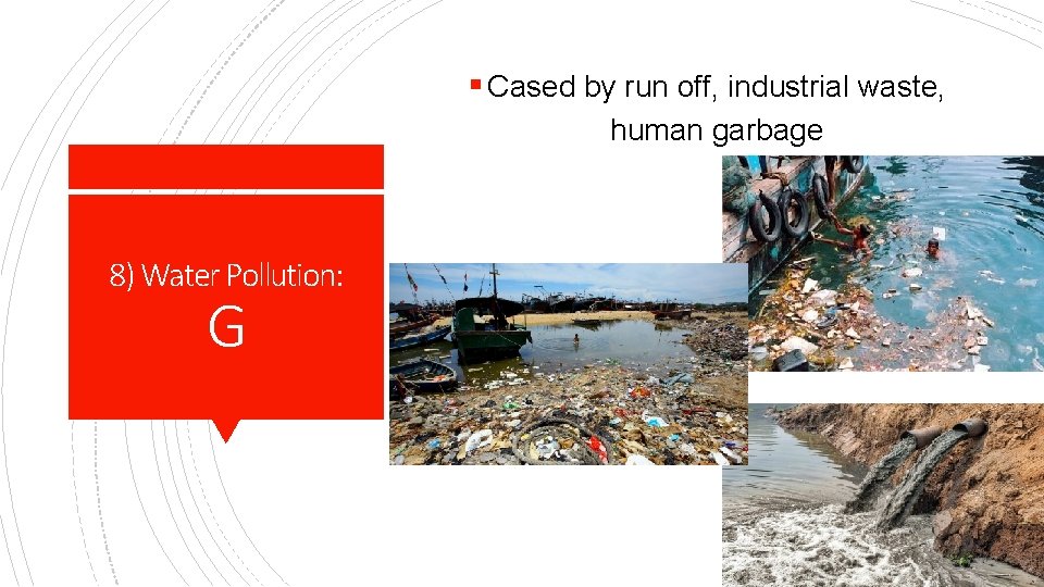 § Cased by run off, industrial waste, human garbage 8) Water Pollution: G 