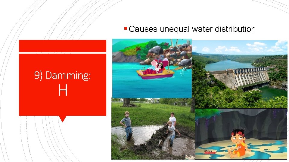 § Causes unequal water distribution 9) Damming: H 