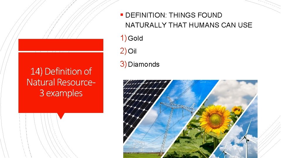 § DEFINITION: THINGS FOUND NATURALLY THAT HUMANS CAN USE 1) Gold 2) Oil 14)