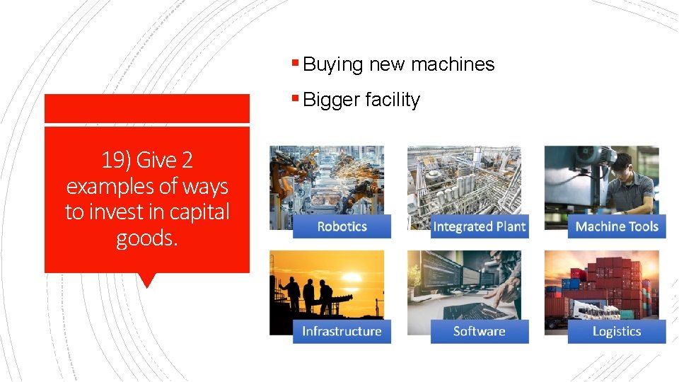 § Buying new machines § Bigger facility 19) Give 2 examples of ways to