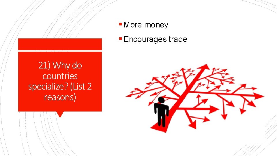 § More money § Encourages trade 21) Why do countries specialize? (List 2 reasons)