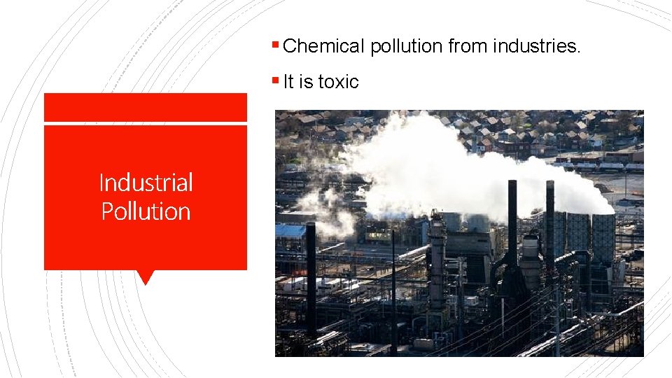 § Chemical pollution from industries. § It is toxic Industrial Pollution 