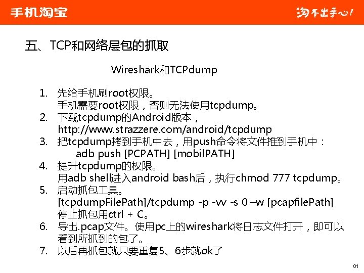 五、TCP和网络层包的抓取 Wireshark和TCPdump 1. 先给手机刷root权限。 手机需要root权限，否则无法使用tcpdump。 2. 下载tcpdump的Android版本， http: //www. strazzere. com/android/tcpdump 3. 把tcpdump拷到手机中去，用push命令将文件推到手机中： adb