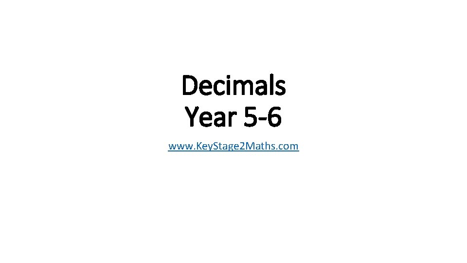 Decimals Year 5 -6 www. Key. Stage 2 Maths. com 