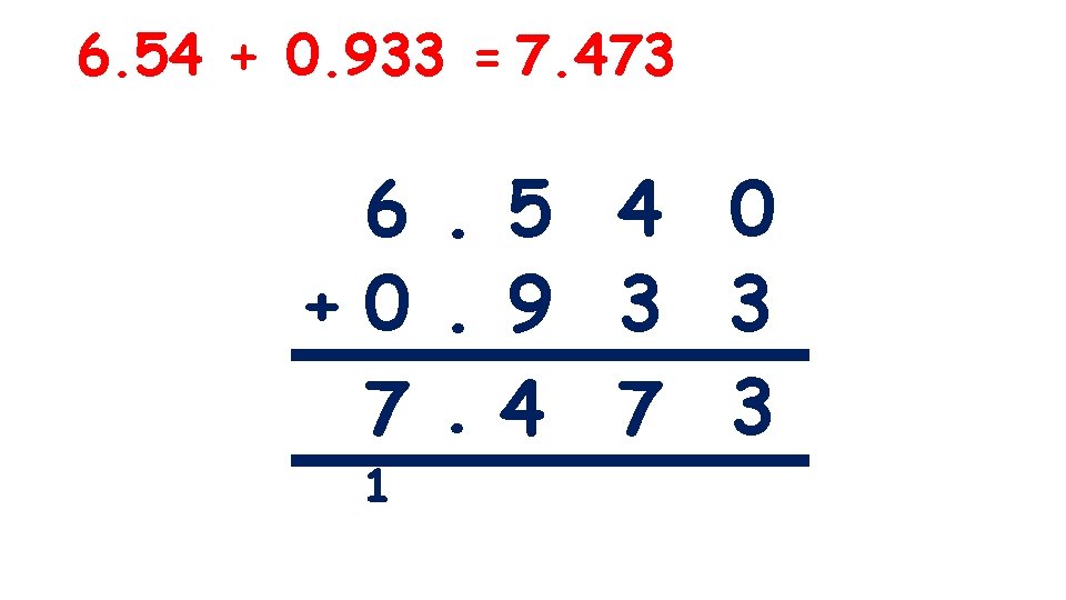 6. 54 + 0. 933 = 7. 473 6. 5 4 0 +0. 9