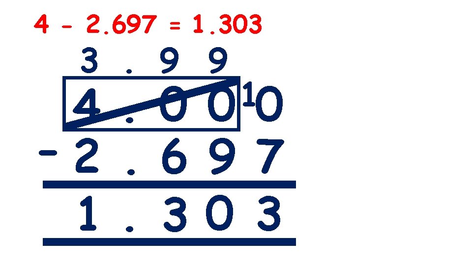 4 - 2. 697 = 1. 303 3. 9 9 1 0 0 4.