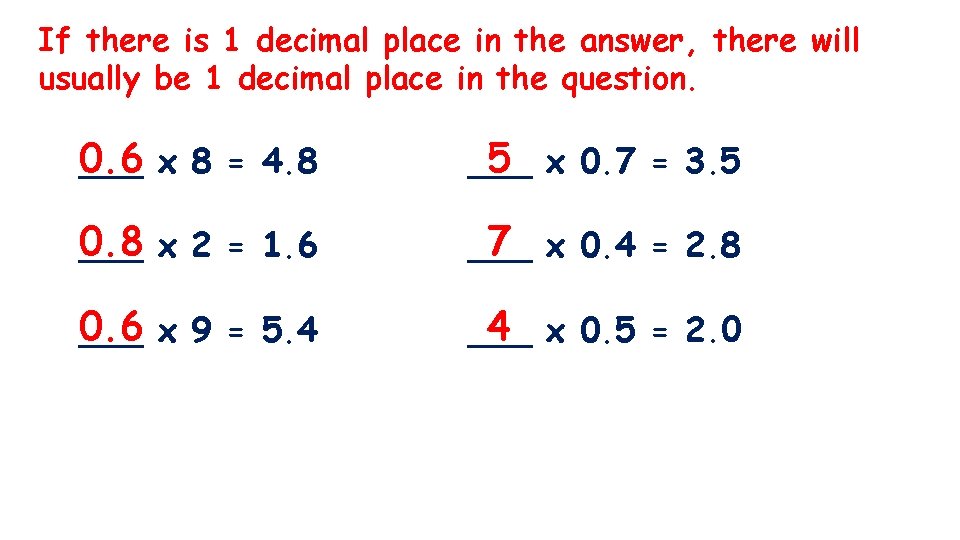 If there is 1 decimal place in the answer, there will usually be 1