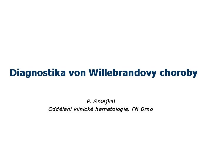 Diagnostika von Willebrandovy choroby P. Smejkal Oddělení klinické hematologie, FN Brno 