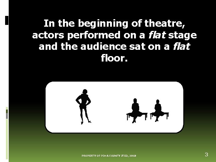 In the beginning of theatre, actors performed on a flat stage and the audience