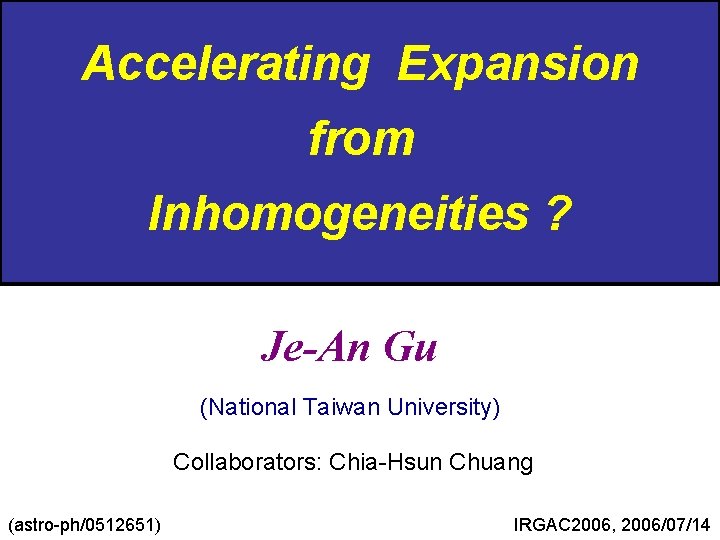 Accelerating Expansion from Inhomogeneities ? Je-An Gu (National Taiwan University) Collaborators: Chia-Hsun Chuang (astro-ph/0512651)