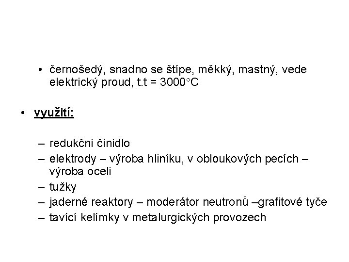  • černošedý, snadno se štípe, měkký, mastný, vede elektrický proud, t. t =