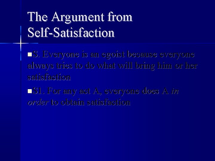 The Argument from Self-Satisfaction S. Everyone is an egoist because everyone always tries to