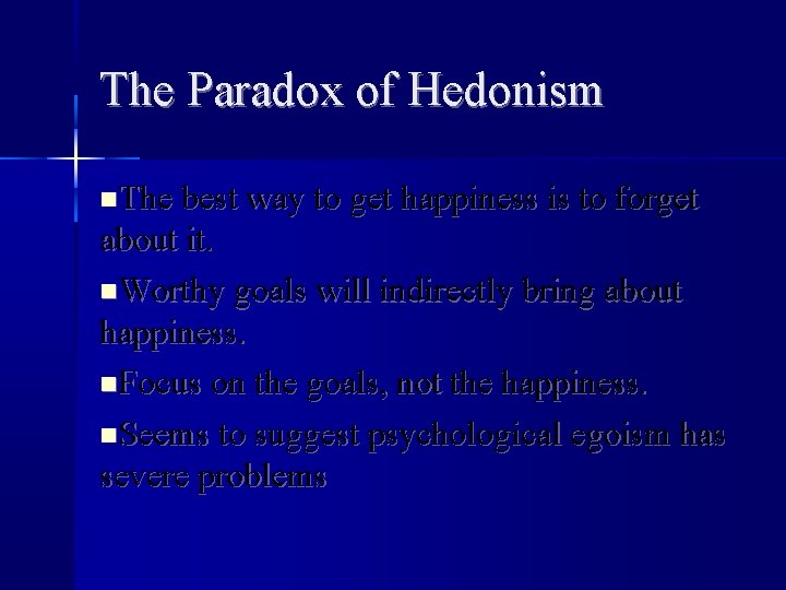 The Paradox of Hedonism The best way to get happiness is to forget about