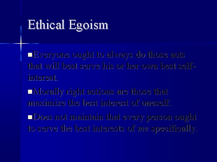 Ethical Egoism Everyone ought to always do those acts that will best serve his