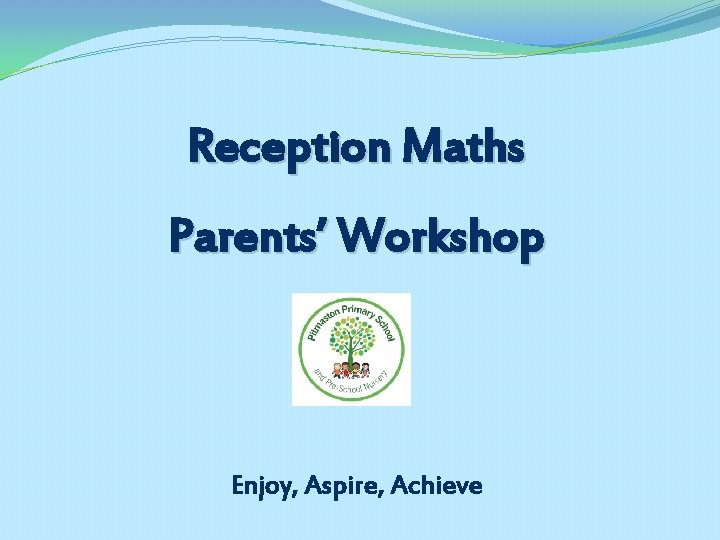 Reception Maths Parents’ Workshop Enjoy, Aspire, Achieve 